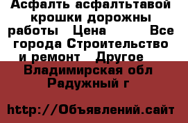 Асфалть асфалтьтавой крошки дорожны работы › Цена ­ 500 - Все города Строительство и ремонт » Другое   . Владимирская обл.,Радужный г.